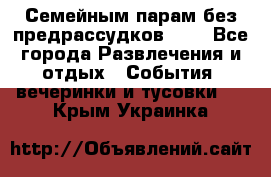 Семейным парам без предрассудков!!!! - Все города Развлечения и отдых » События, вечеринки и тусовки   . Крым,Украинка